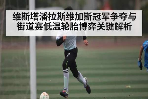 维斯塔潘拉斯维加斯冠军争夺与街道赛低温轮胎博弈关键解析