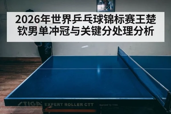 2026年世界乒乓球锦标赛王楚钦男单冲冠与关键分处理分析