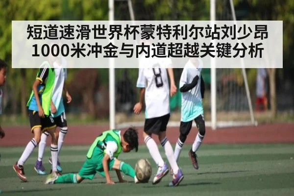 短道速滑世界杯蒙特利尔站刘少昂1000米冲金与内道超越关键分析