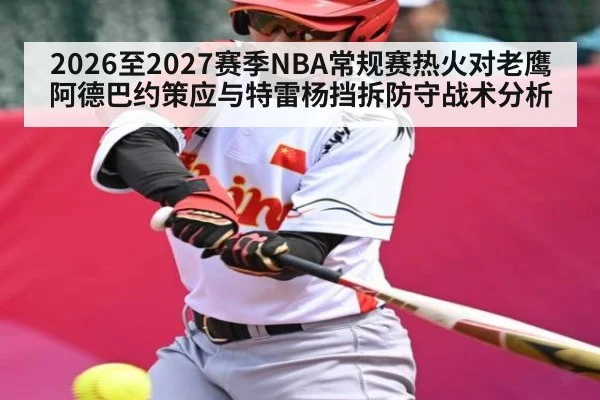 2026至2027赛季NBA常规赛热火对老鹰阿德巴约策应与特雷杨挡拆防守战术分析